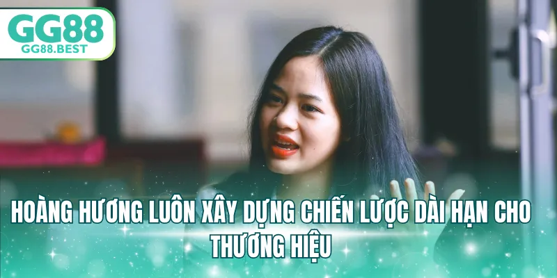 Hoàng Hương luôn xây dựng chiến lược dài hạn cho thương hiệu