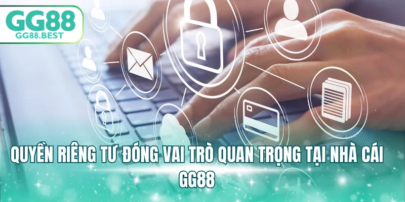 Quyền riêng tư đóng vai trò quan trọng tại nhà cái GG88