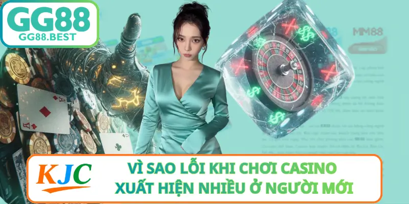 Vì Sao Lỗi Khi Chơi Casino Xuất Hiện Nhiều Ở Người Mới